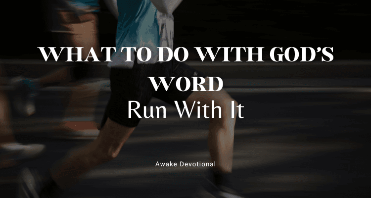 WHAT TO DO WITH GOD'S WORD: Run with It