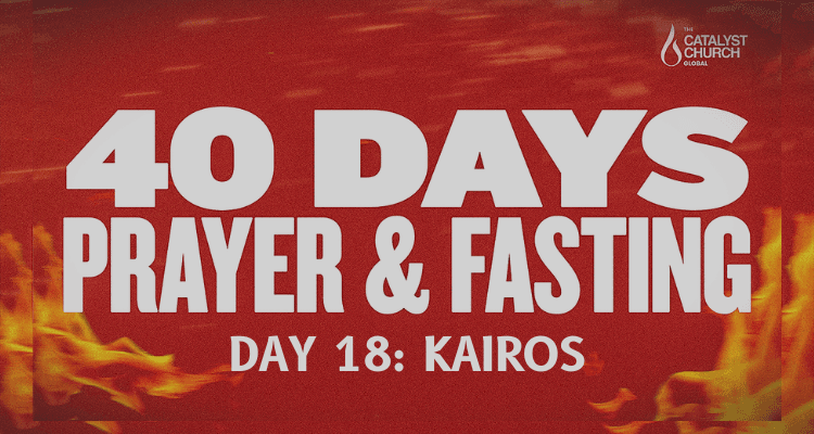 40 DAYS OF PRAYER AND FASTING: DAY 18 (Kairos)